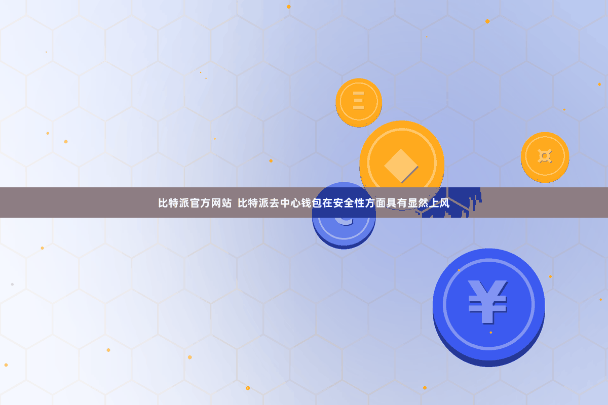 比特派官方网站  比特派去中心钱包在安全性方面具有显然上风